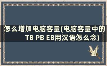 怎么增加电脑容量(电脑容量中的TB PB EB用汉语怎么念)